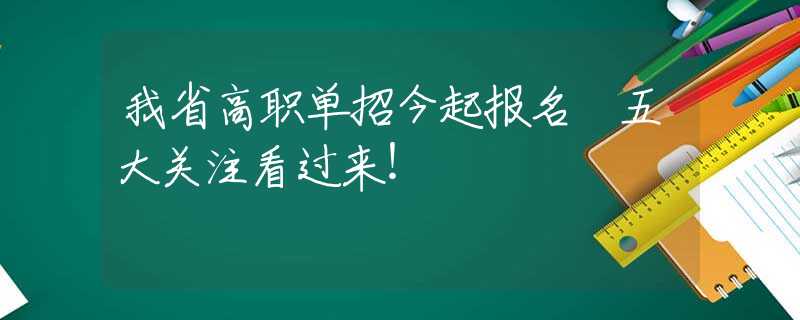 我省高職單招今起報(bào)名 五大關(guān)注看過(guò)來(lái)！