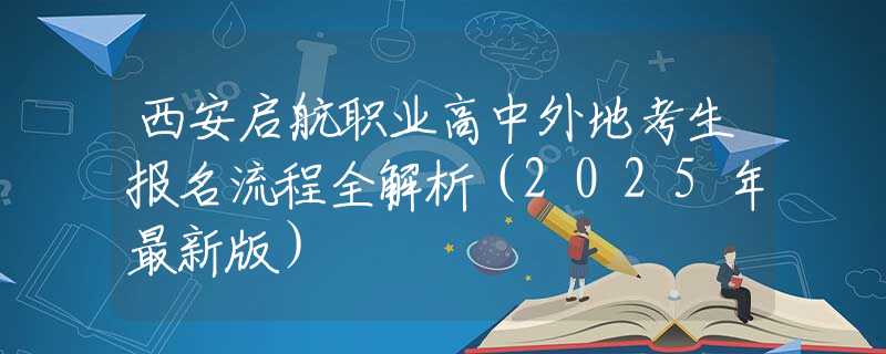 西安啟航職業(yè)高中外地考生報(bào)名流程全解析（2025年最新版）
