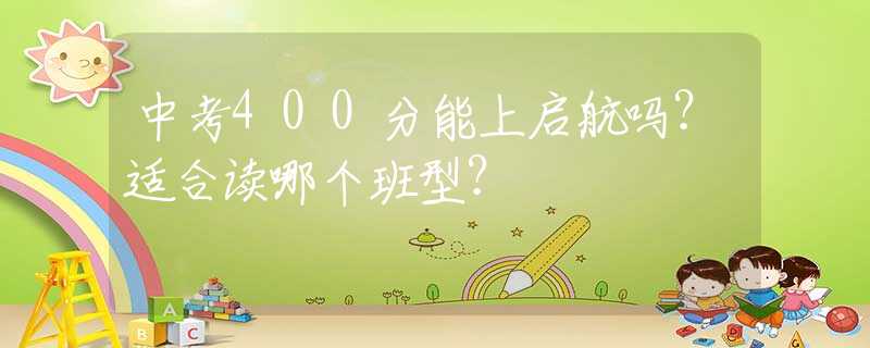 中考400分能上啟航嗎？適合讀哪個班型？