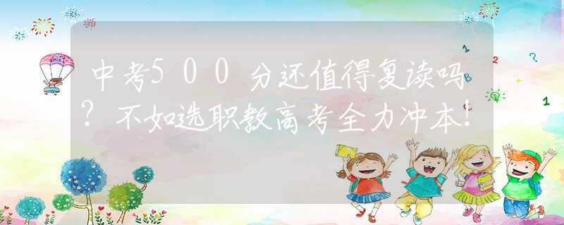 中考500分還值得復(fù)讀嗎？不如選職教高考全力沖本！