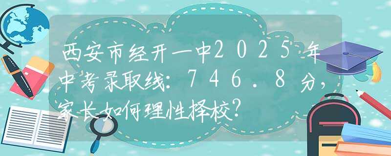西安市經(jīng)開一中2025年中考錄取線：746.8分，家長如何理性擇校？