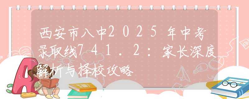 西安市八中2025年中考錄取線(xiàn)741.2：家長(zhǎng)深度解析與擇校攻略