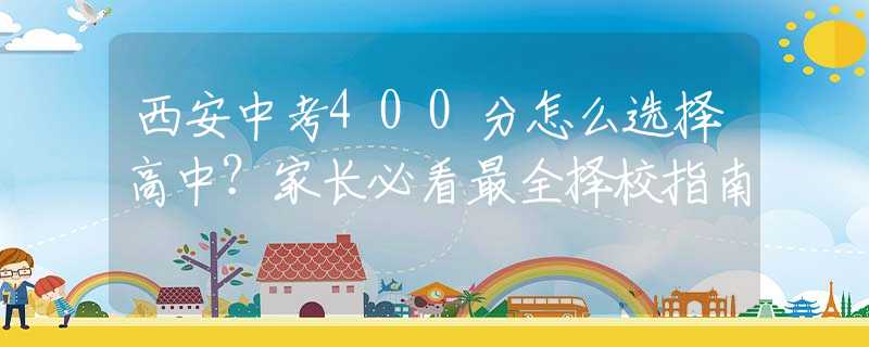 西安中考400分怎么選擇高中？家長必看最全擇校指南