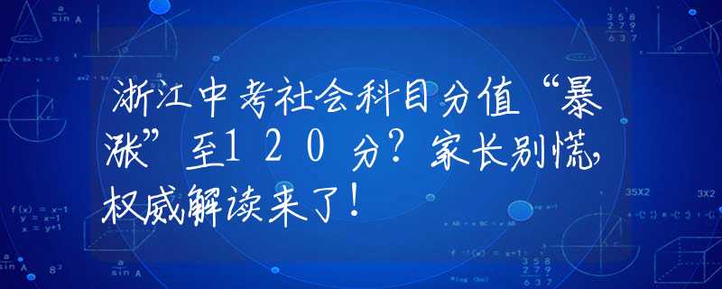 浙江中考社會(huì)科目分值“暴漲”至120分？家長別慌，權(quán)威解讀來了！