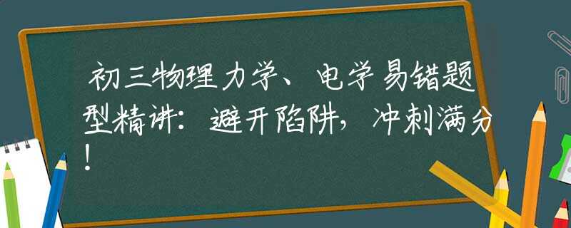初三物理力學(xué)、電學(xué)易錯(cuò)題型精講：避開陷阱，沖刺滿分！