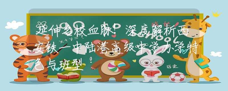 延伸名校血脈！深度解析西安鐵一中陸港高級中學辦學特色與班型