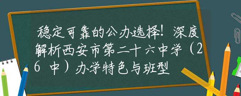 穩(wěn)定可靠的公辦選擇！深度解析西安市第二十六中學(xué)（26中）辦學(xué)特色與班型