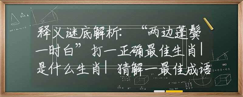 釋義謎底解析:“兩邊蓬鬢一時(shí)白”打一正確最佳生肖|是什么生肖|猜解一最佳成語(yǔ)釋義解釋
