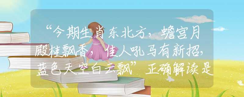 “今期生肖東北方，蟾宮月殿桂飄香，佳人吼馬有新招，藍(lán)色天空白云飄”正確解讀是什么生肖最佳正確答案|詩(shī)句全面揭曉釋義