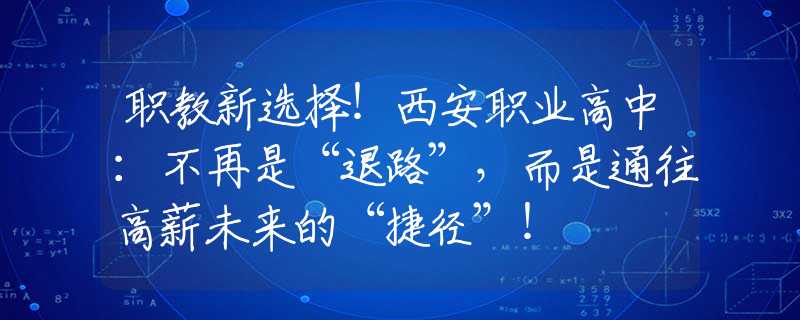 職教新選擇！西安職業(yè)高中：不再是“退路”，而是通往高薪未來(lái)的“捷徑”！