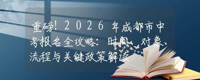 重磅！2026年成都市中考報(bào)名全攻略：時(shí)間、對(duì)象、流程與關(guān)鍵政策解讀