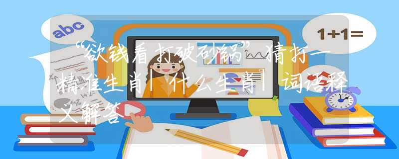 “欲錢看打破砂鍋”猜打一精準(zhǔn)生肖|什么生肖|詞語(yǔ)釋義解答