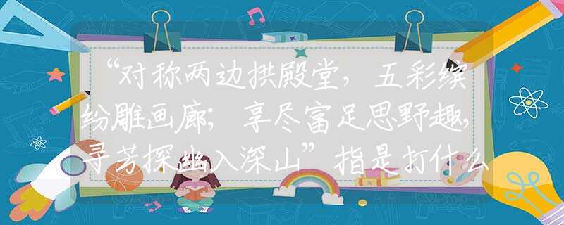 “對稱兩邊拱殿堂，五彩繽紛雕畫廊；享盡富足思野趣，尋芳探幽入深山”指是打什么最佳準確生肖，經(jīng)典詩句最佳釋義解析