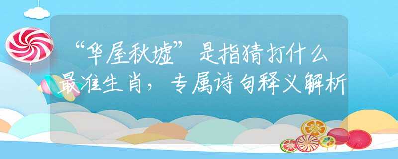 “華屋秋墟”是指猜打什么最準(zhǔn)生肖，專屬詩(shī)句釋義解析