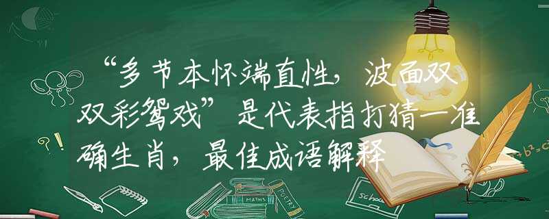 “多節(jié)本懷端直性，波面雙雙彩鴛戲”是代表指打猜一準確生肖，最佳成語解釋