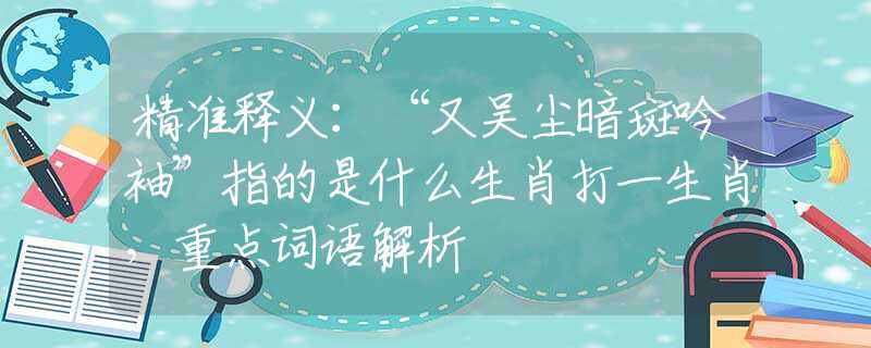 精準(zhǔn)釋義：“又吳塵暗斑吟袖”指的是什么生肖打一生肖，重點(diǎn)詞語(yǔ)解析
