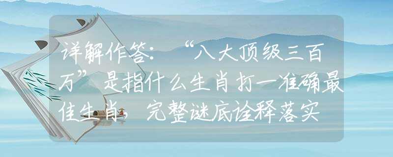 詳解作答：“八大頂級(jí)三百萬(wàn)”是指什么生肖打一準(zhǔn)確最佳生肖，完整謎底詮釋落實(shí)
