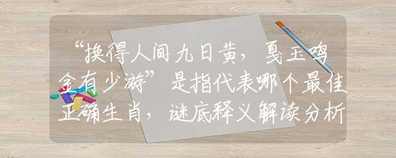 “換得人間九日黃，戛玉鳴金有少游”是指代表哪個(gè)最佳正確生肖，謎底釋義解讀分析