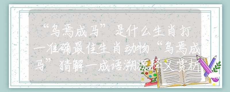 “烏焉成馬”是什么生肖打一準確最佳生肖動物“烏焉成馬”猜解一成語溯源釋義賞析解釋