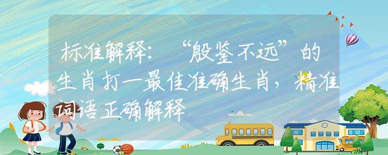 標準解釋：“殷鑒不遠”的生肖打一最佳準確生肖，精準詞語正確解釋