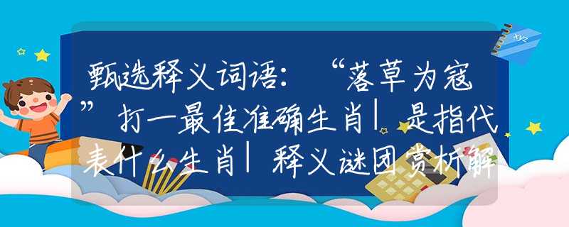 甄選釋義詞語：“落草為寇”打一最佳準確生肖|是指代表什么生肖|釋義謎團賞析解釋