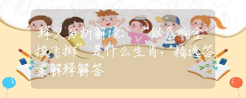 釋義分析解讀：“似急響金梭飛擲”是什么生肖，精選答案解釋解答