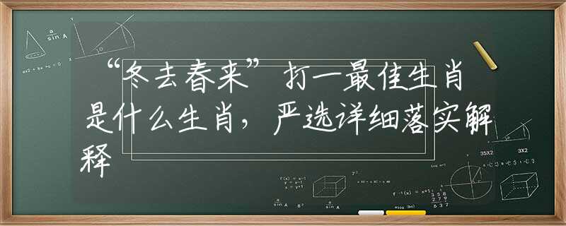 “冬去春來”打一最佳生肖是什么生肖，嚴(yán)選詳細(xì)落實(shí)解釋