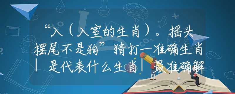 “入（入室的生肖）。搖頭擺尾不是狗”猜打一準(zhǔn)確生肖|是代表什么生肖|最準(zhǔn)確解答