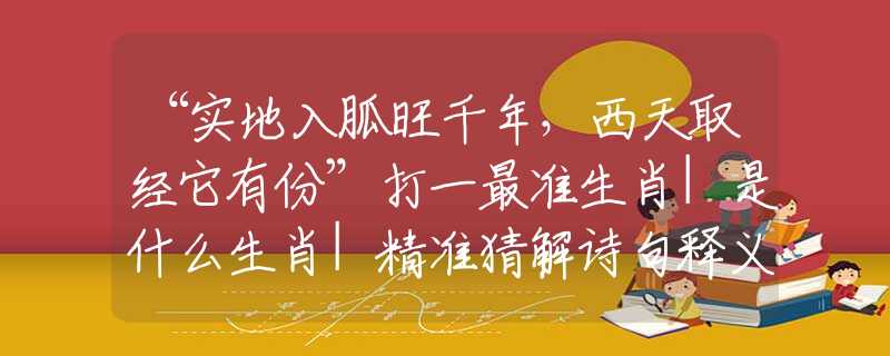 “實地入胍旺千年，西天取經(jīng)它有份”打一最準(zhǔn)生肖|是什么生肖|精準(zhǔn)猜解詩句釋義