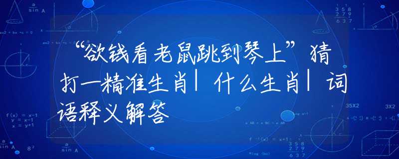 “欲錢(qián)看老鼠跳到琴上”猜打一精準(zhǔn)生肖|什么生肖|詞語(yǔ)釋義解答