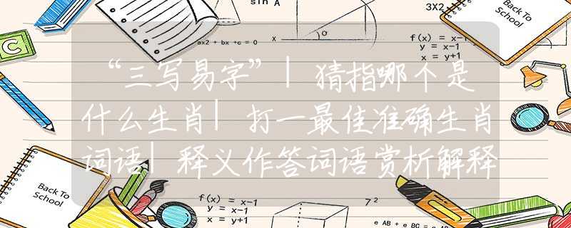 “三寫易字”|猜指哪個是什么生肖|打一最佳準(zhǔn)確生肖詞語|釋義作答詞語賞析解釋