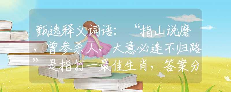 甄選釋義詞語(yǔ)：“指山說(shuō)磨，曾參殺人，大意必逢不歸路”是指打一最佳生肖，答案分析解釋
