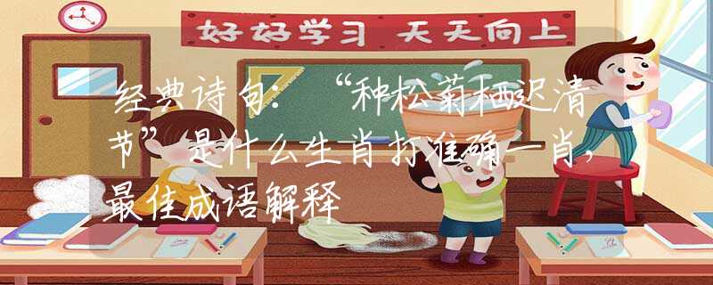 經(jīng)典詩句：“種松菊棲遲清節(jié)”是什么生肖打準(zhǔn)確一肖，最佳成語解釋