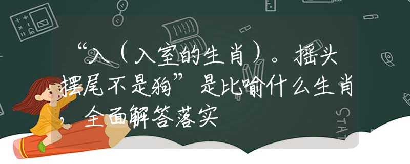 “入（入室的生肖）。搖頭擺尾不是狗”是比喻什么生肖，全面解答落實(shí)