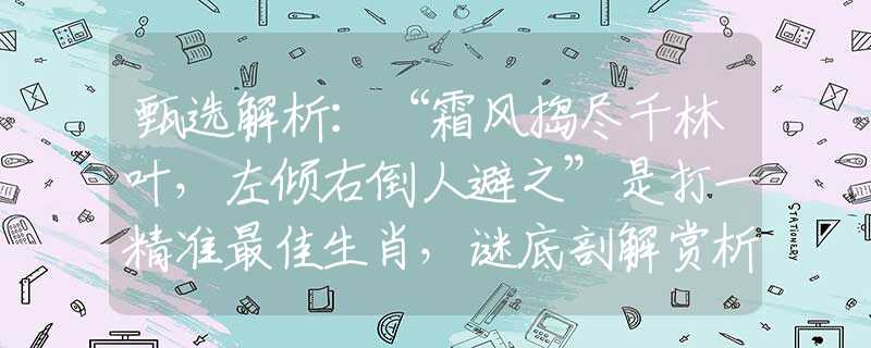 甄選解析：“霜風(fēng)搗盡千林葉，左傾右倒人避之”是打一精準最佳生肖，謎底剖解賞析落實