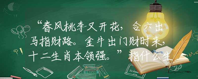 “春風(fēng)桃李又開花，合六出馬指財(cái)路。金牛出門財(cái)時(shí)來，十二生肖本領(lǐng)強(qiáng)?！敝甘裁瓷ご碜罴厌屃x謎團(tuán)解釋