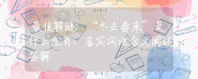 最佳解謎：“冬去春來”是什么生肖，落實詞語含義闡述答解