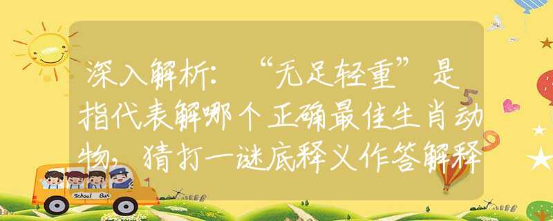 深入解析：“無足輕重”是指代表解哪個正確最佳生肖動物，猜打一謎底釋義作答解釋