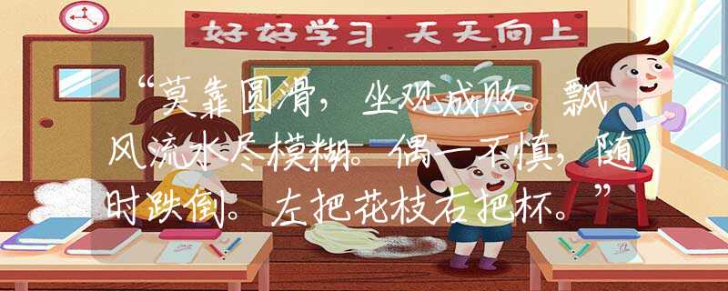 “莫靠圓滑，坐觀成敗。飄風(fēng)流水盡模糊。偶一不慎，隨時跌倒。左把花枝右把杯?！鄙ぴ~語分析解釋