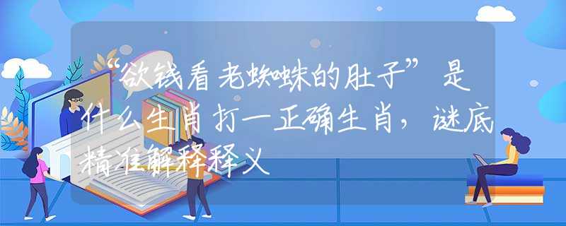“欲錢看老蜘蛛的肚子”是什么生肖打一正確生肖，謎底精準(zhǔn)解釋釋義