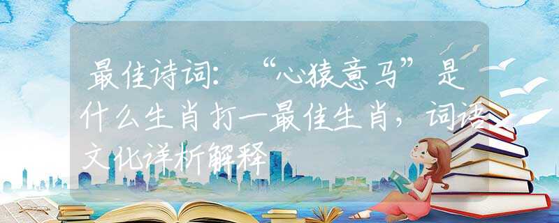 最佳詩詞：“心猿意馬”是什么生肖打一最佳生肖，詞語文化詳析解釋