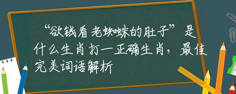 “欲錢看老蜘蛛的肚子”是什么生肖打一正確生肖，最佳完美詞語(yǔ)解析