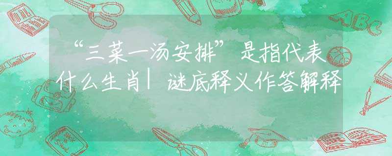 “三菜一湯安排”是指代表什么生肖|謎底釋義作答解釋