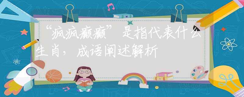 “瘋瘋癲癲”是指代表什么生肖，成語闡述解析