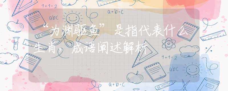 “為淵驅(qū)魚”是指代表什么生肖，成語(yǔ)闡述解析