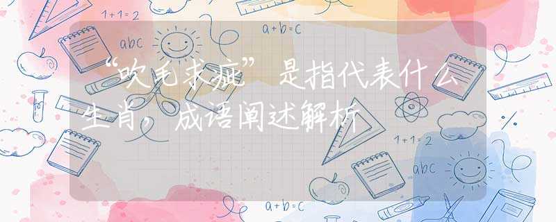 “吹毛求疵”是指代表什么生肖，成語闡述解析
