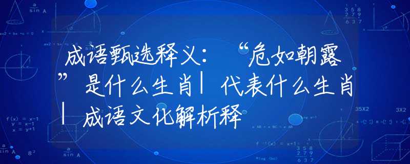 成語甄選釋義：“危如朝露”是什么生肖|代表什么生肖|成語文化解析釋
