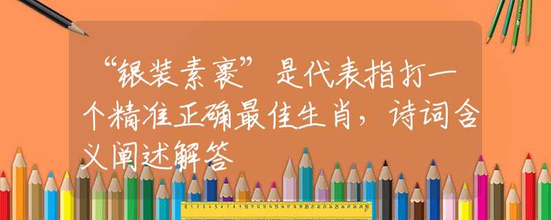 “銀裝素裹”是代表指打一個精準正確最佳生肖，詩詞含義闡述解答