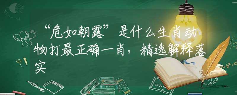 “危如朝露”是什么生肖動物打最正確一肖，精選解釋落實