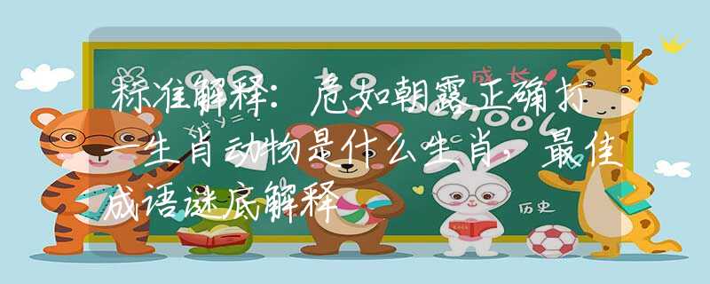 標準解釋：危如朝露正確打一生肖動物是什么生肖，最佳成語謎底解釋